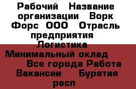 Рабочий › Название организации ­ Ворк Форс, ООО › Отрасль предприятия ­ Логистика › Минимальный оклад ­ 26 000 - Все города Работа » Вакансии   . Бурятия респ.